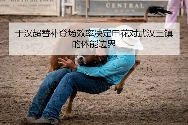 于汉超替补登场效率决定申花对武汉三镇的体能边界